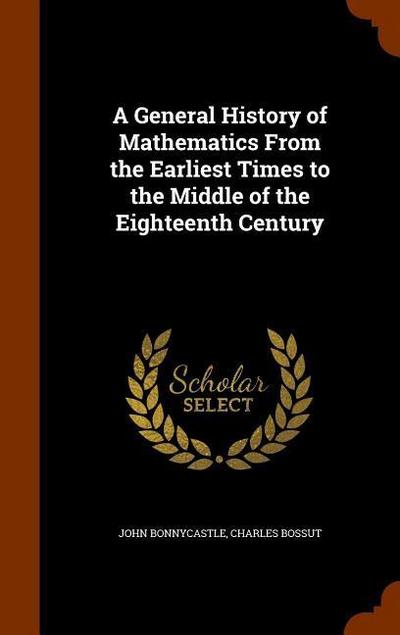 A General History of Mathematics From the Earliest Times to the Middle of the Eighteenth Century