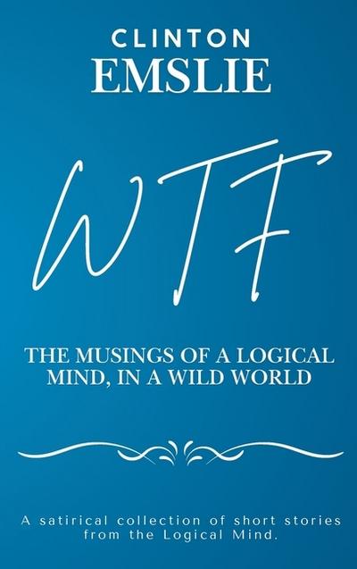 WTF - The Musings of a Logical Mind in a Wild World