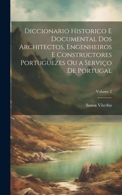 Diccionario Historico E Documental Dos Architectos, Engenheiros E Constructores Portuguezes Ou a Serviço De Portugal; Volume 2