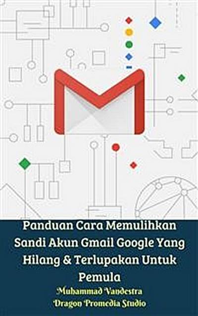 Panduan Cara Memulihkan Sandi Akun Gmail Google Yang Hilang & Terlupakan Untuk Pemula