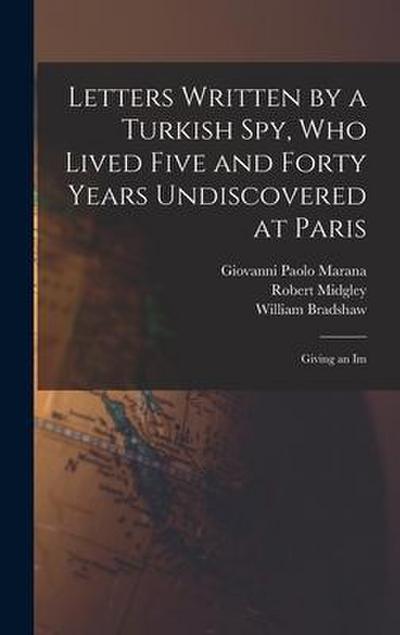 Letters Written by a Turkish spy, who Lived Five and Forty Years Undiscovered at Paris: Giving an Im