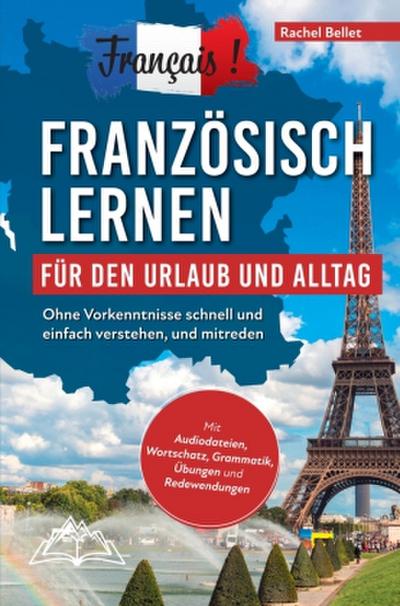 Français! Französisch lernen für den Urlaub und Alltag: Ohne Vorkenntnisse schnell und einfach verstehen und mitreden - mit Audio, Wortschatz, Grammat