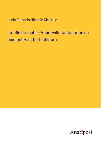 La fille du diable; Vaudeville fantastique en cinq actes et huit tableaux