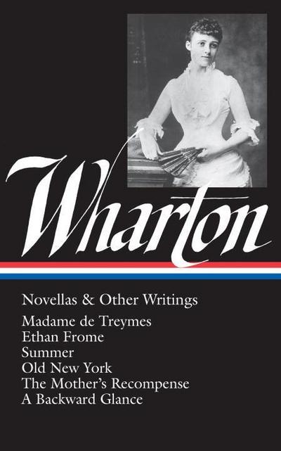 Edith Wharton: Novellas & Other Writings (Loa #47): Madame de Treymes / Ethan Frome / Summer / Old New York / The Mother’s Recompense / A Backward Gla