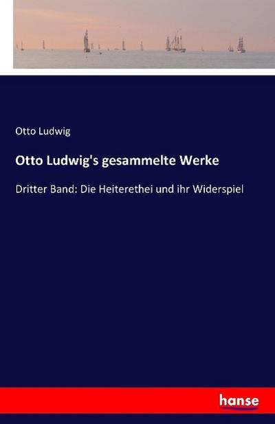 Otto Ludwig’s gesammelte Werke