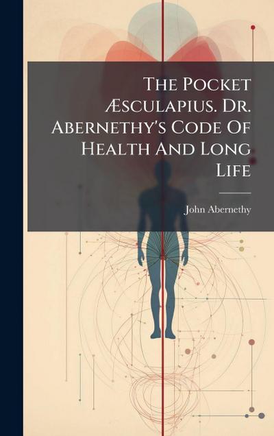 The Pocket Ã&#134;sculapius. Dr. Abernethy’s Code Of Health And Long Life