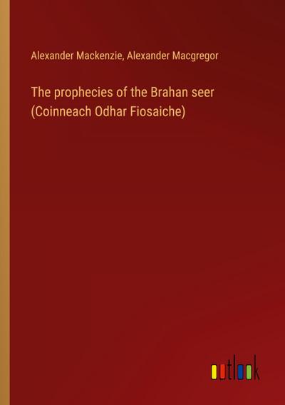 The prophecies of the Brahan seer (Coinneach Odhar Fiosaiche)