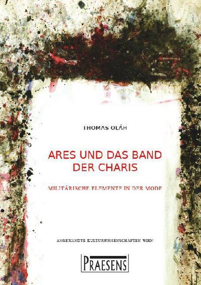 Ares und das Band der Charis: Militärische Elemente in zivilen Dress Codes in Zentraleuropa von den 1950er Jahren bis 2000 (Angewandte Kulturwissenschaften Wien)