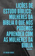 Licoes de Estudo Biblico: Mulheres da Biblia O que nos podemos aprender com as mulheres da Biblia