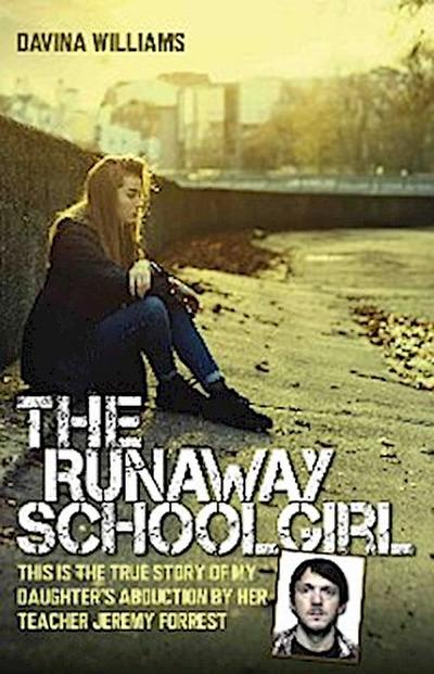The Runaway Schoolgirl - This is the true story of my daughter’s abduction by her teacher Jeremy Forrest