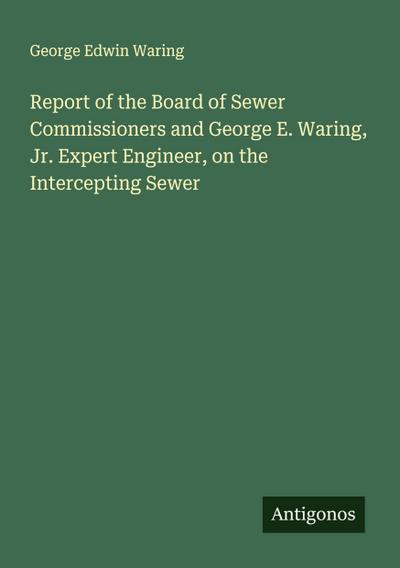 Report of the Board of Sewer Commissioners and George E. Waring, Jr. Expert Engineer, on the Intercepting Sewer