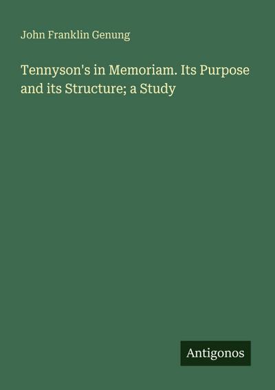Tennyson’s in Memoriam. Its Purpose and its Structure; a Study