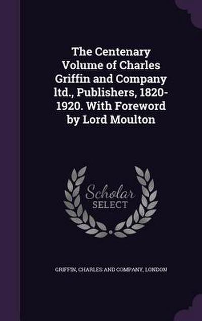 The Centenary Volume of Charles Griffin and Company ltd., Publishers, 1820-1920. With Foreword by Lord Moulton