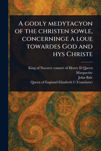A Godly Medytacyon of the Christen Sowle, Concerninge a Loue Towardes God and Hys Christe