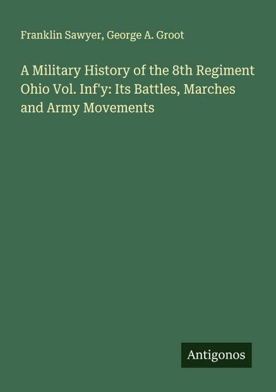 A Military History of the 8th Regiment Ohio Vol. Inf’y: Its Battles, Marches and Army Movements