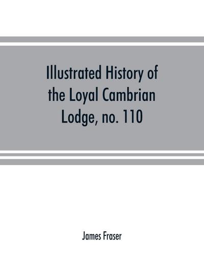 Illustrated history of the Loyal Cambrian Lodge, no. 110, of freemasons, Merthyr Tydfil. 1810 to 1914. With introductory chapters on operative and speculative masonry, the modern and ancient grand lodges, and the lodges of South Wales and Monmouthshire