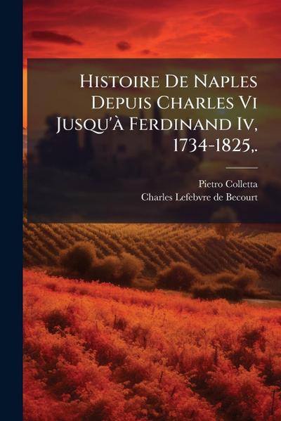 Histoire De Naples Depuis Charles Vi Jusqu’Ã Ferdinand Iv, 1734-1825, .