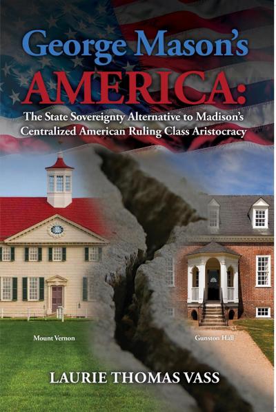 George Mason’s America: The State Sovereignty Alternative to Madison’s Centralized American Ruling Class Aristocracy.