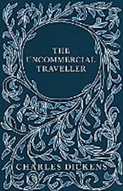 The Uncommercial Traveller;With Appreciations and Criticisms By G. K. Chesterton