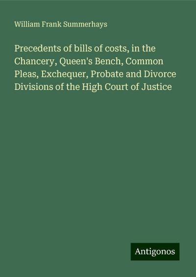 Precedents of bills of costs, in the Chancery, Queen’s Bench, Common Pleas, Exchequer, Probate and Divorce Divisions of the High Court of Justice
