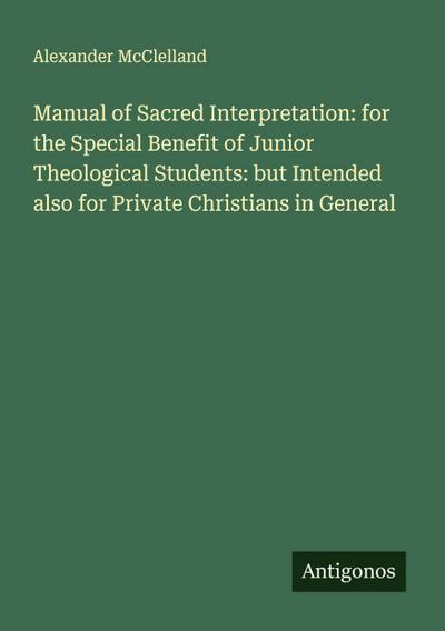 Manual of Sacred Interpretation: for the Special Benefit of Junior Theological Students: but Intended also for Private Christians in General