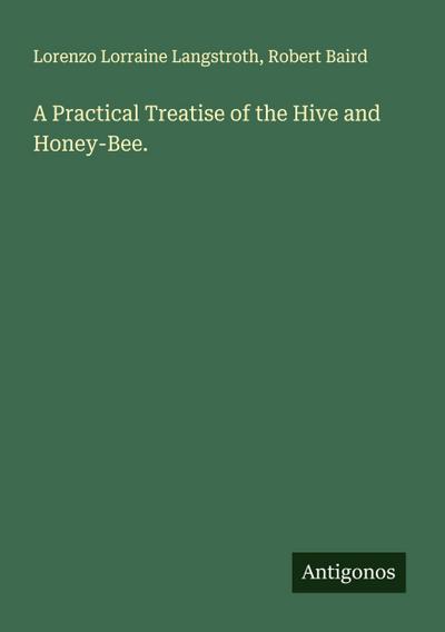 A Practical Treatise of the Hive and Honey-Bee.