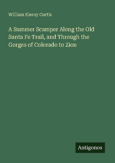 A Summer Scamper Along the Old Santa Fe Trail, and Through the Gorges of Colorado to Zion