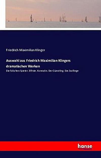 Auswahl aus Friedrich Maximilian Klingers dramatischen Werken