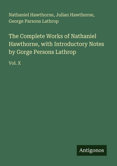 The Complete Works of Nathaniel Hawthorne, with Introductory Notes by Gorge Persons Lathrop