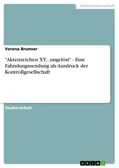’Aktenzeichen XY...ungelöst’ - Eine Fahndungssendung als Ausdruck der Kontrollgesellschaft