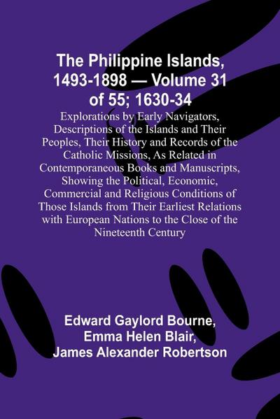 The Philippine Islands, 1493-1898 - Volume 31 of 55 ; 1630-34 ; Explorations by Early Navigators, Descriptions of the Islands and Their Peoples, Their History and Records of the Catholic Missions, As Related in Contemporaneous Books and Manuscripts, Showi