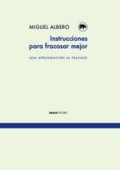 Instrucciones para fracasar mejor : una aproximación al fracaso
