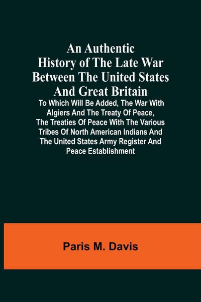 An Authentic History Of The Late War Between The United States And Great Britain