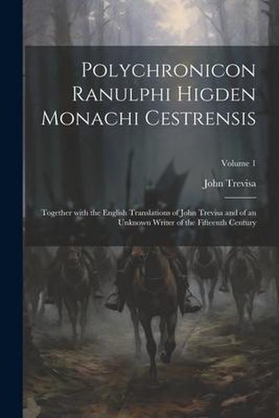 Polychronicon Ranulphi Higden Monachi Cestrensis: Together with the English Translations of John Trevisa and of an Unknown Writer of the Fifteenth Cen