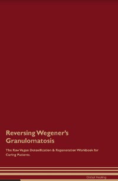 Reversing Wegener’s Granulomatosis The Raw Vegan Detoxification & Regeneration Workbook for Curing Patients.