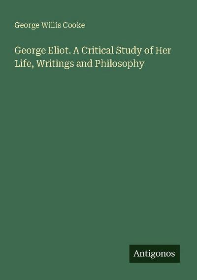 George Eliot. A Critical Study of Her Life, Writings and Philosophy