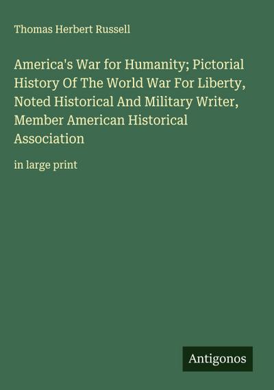 America’s War for Humanity; Pictorial History Of The World War For Liberty, Noted Historical And Military Writer, Member American Historical Association