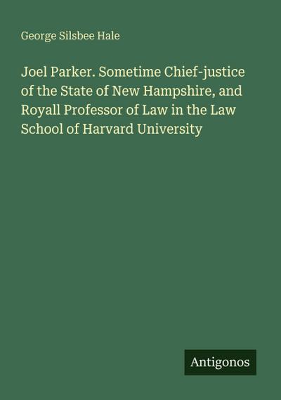 Joel Parker. Sometime Chief-justice of the State of New Hampshire, and Royall Professor of Law in the Law School of Harvard University