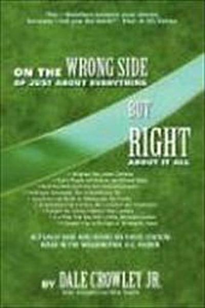 On the Wrong Side of Just about Everything, But Right about It All - Dale Crowley Jr