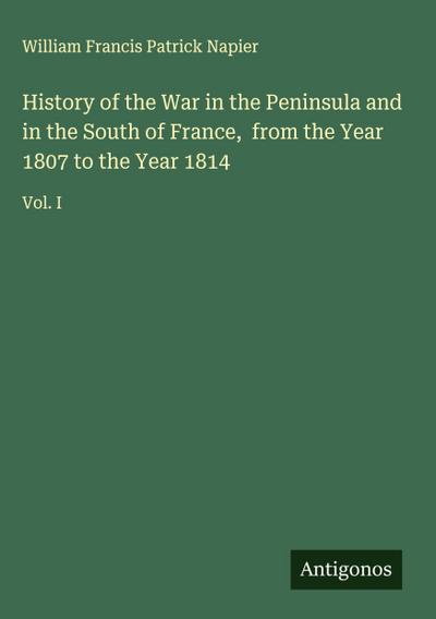 History of the War in the Peninsula and in the South of France,  from the Year 1807 to the Year 1814
