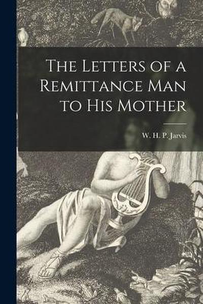 The Letters of a Remittance Man to His Mother [microform]