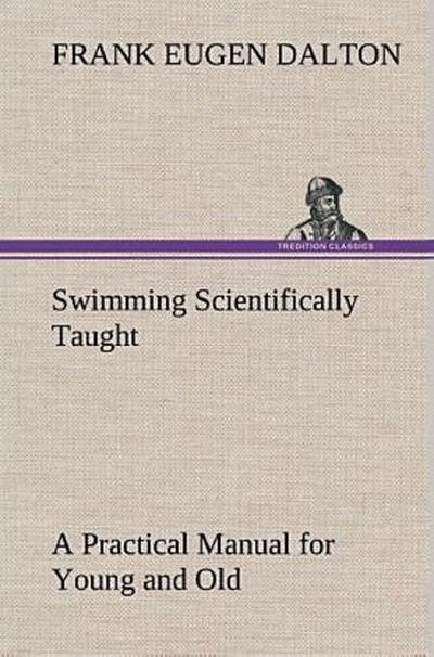 Swimming Scientifically Taught A Practical Manual for Young and Old