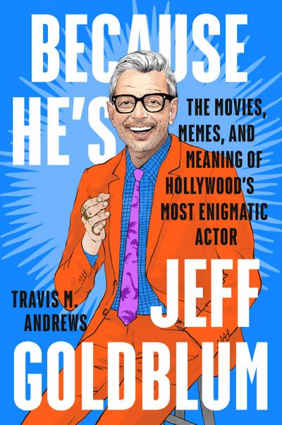 Because He’s Jeff Goldblum