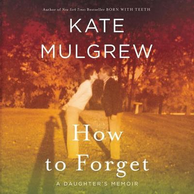 How to Forget: A Daughter’s Memoir