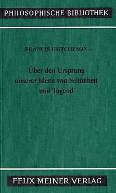 Eine Untersuchung über den Ursprung unserer Ideen von Schönheit und Tugend. Über moralisch Gutes und Schlechtes
