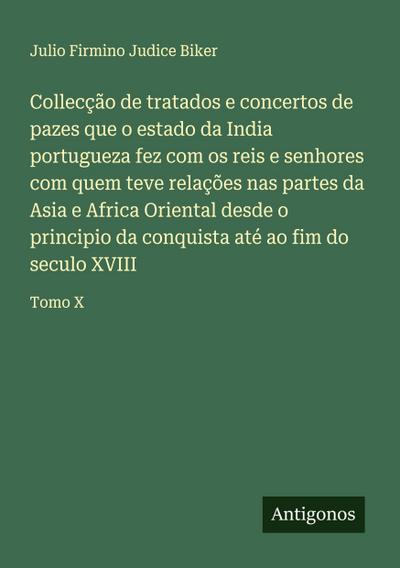 Collecção de tratados e concertos de pazes que o estado da India portugueza fez com os reis e senhores com quem teve relações nas partes da Asia e Africa Oriental desde o principio da conquista até ao fim do seculo XVIII