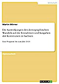 Die Auswirkungen des demographischen Wandels auf die Einnahmen und Ausgaben der Kommunen in Sachsen. Eine Prognose bis zum Jahr 2020.