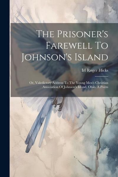 The Prisoner’s Farewell To Johnson’s Island: Or, Valedictory Address To The Young Men’s Christian Association Of Johnson’s Island, Ohio. A Poem