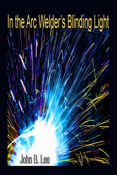 In the Arc Welder’s Blinding Light