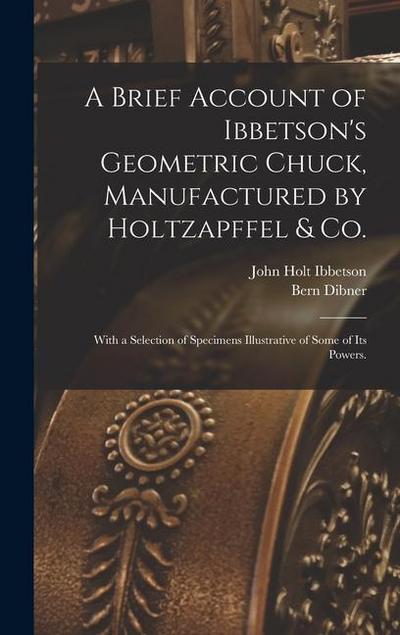 A Brief Account of Ibbetson’s Geometric Chuck, Manufactured by Holtzapffel & Co.: With a Selection of Specimens Illustrative of Some of its Powers.
